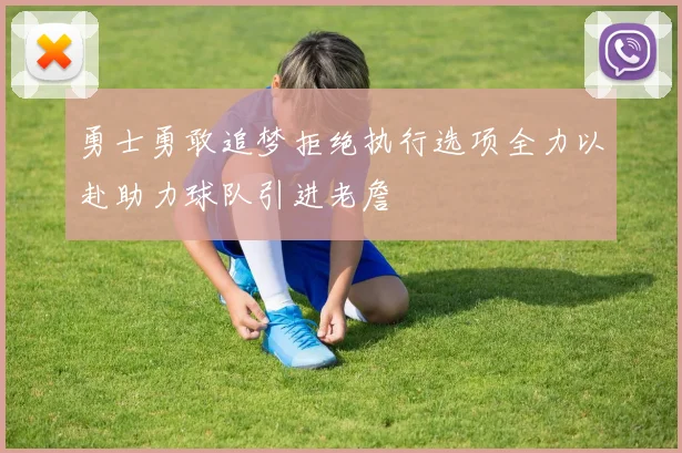 勇士勇敢追梦拒绝执行选项全力以赴助力球队引进老詹