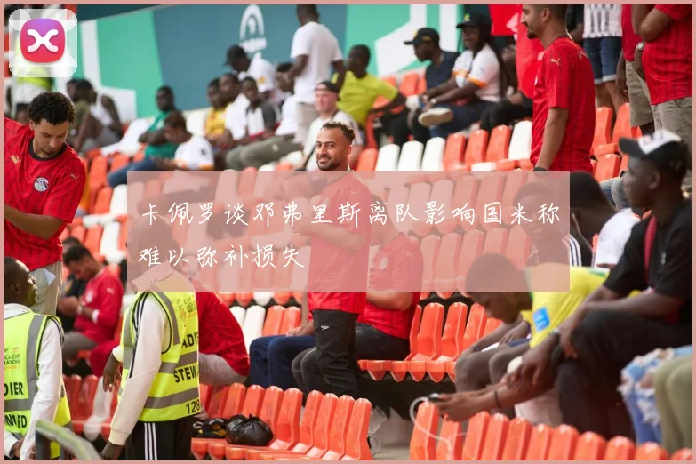 卡佩罗谈邓弗里斯离队影响国米称难以弥补损失