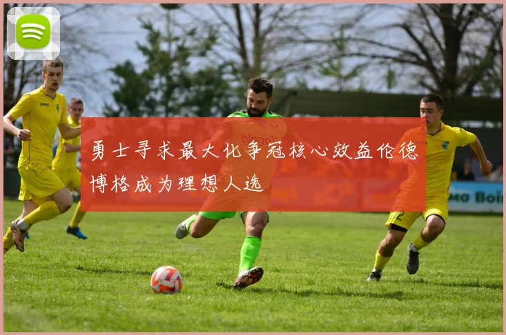 勇士寻求最大化争冠核心效益伦德博格成为理想人选
