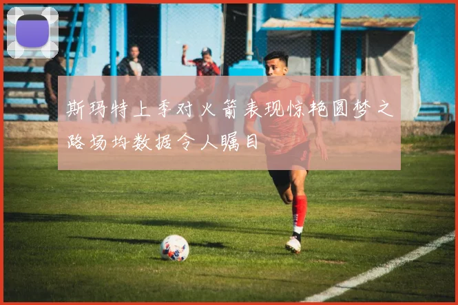 斯玛特上季对火箭表现惊艳圆梦之路场均数据令人瞩目