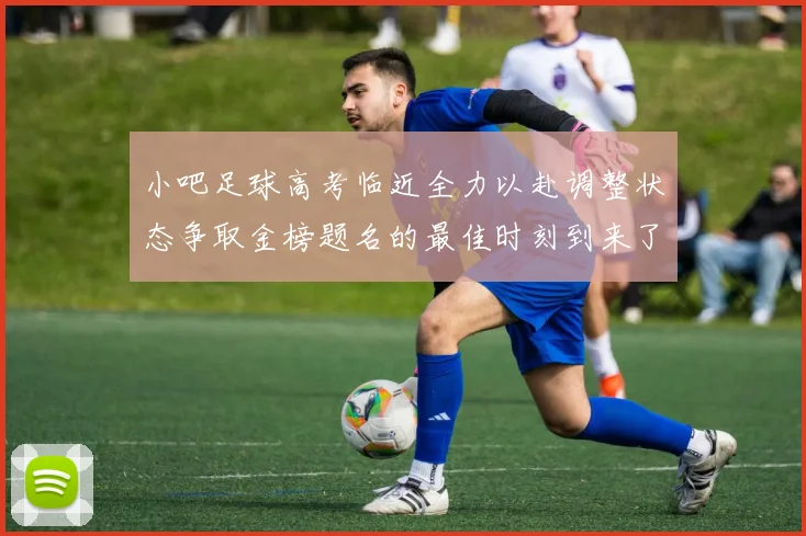 小吧足球高考临近全力以赴调整状态争取金榜题名的最佳时刻到来了