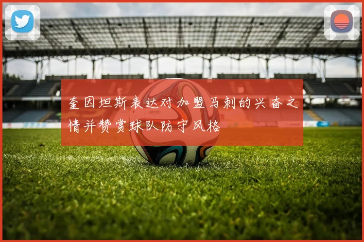 奎因坦斯表达对加盟马刺的兴奋之情并赞赏球队防守风格