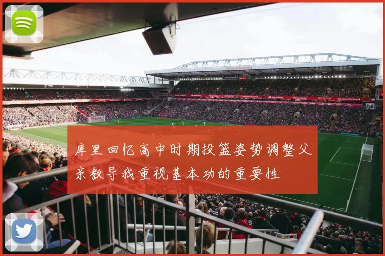 库里回忆高中时期投篮姿势调整父亲教导我重视基本功的重要性